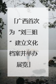 广西首次为“刘三姐”建立文化档案并举办展览